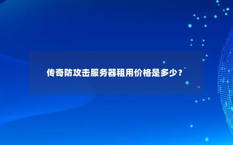 传奇防攻击服务器租用价格是多少？