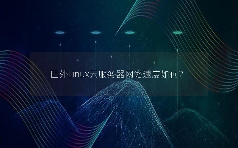 国外Linux云服务器网络速度如何？