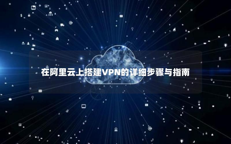 在阿里云上搭建VPN的详细步骤与指南