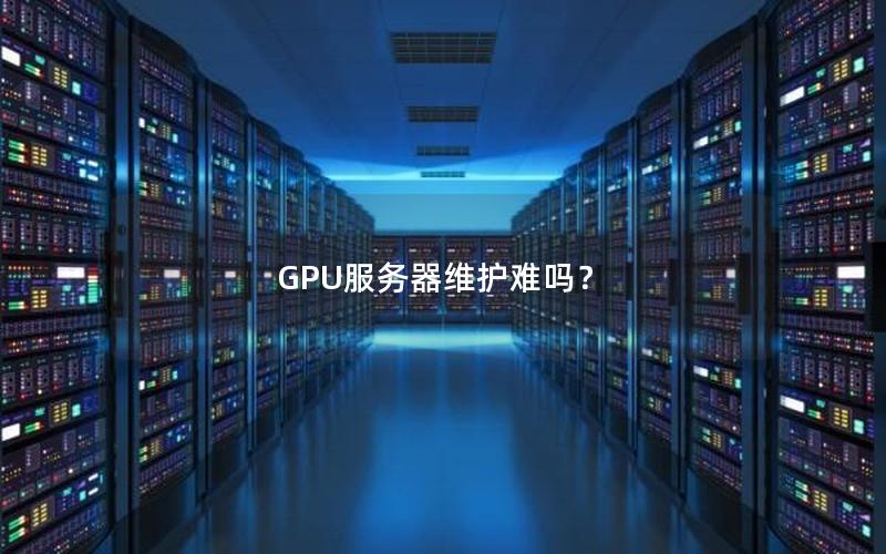 GPU服务器维护难吗？