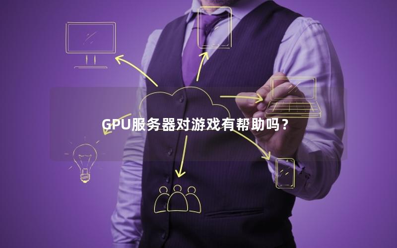 GPU服务器对游戏有帮助吗？