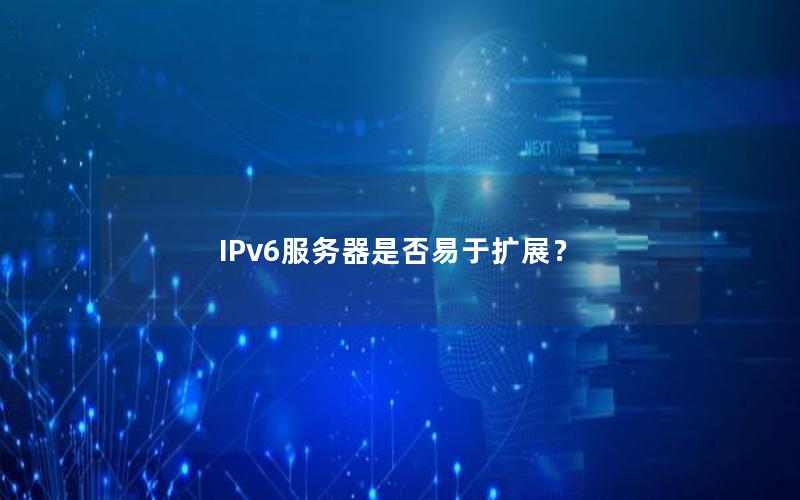 IPv6服务器是否易于扩展？