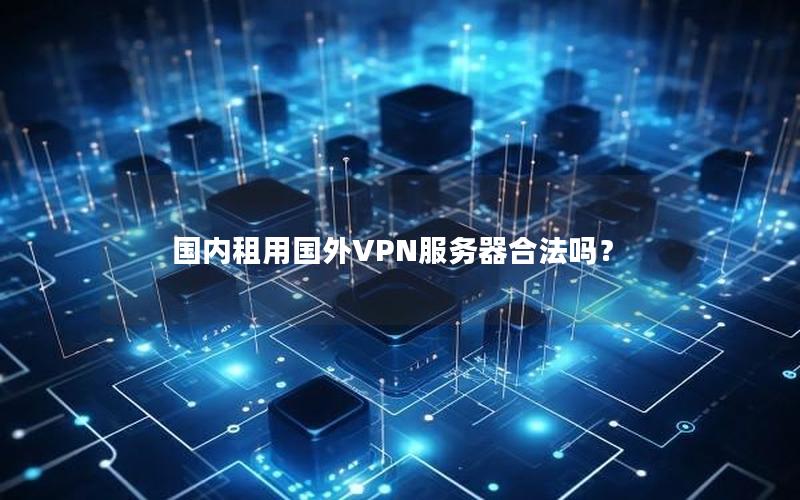 国内租用国外VPN服务器合法吗？