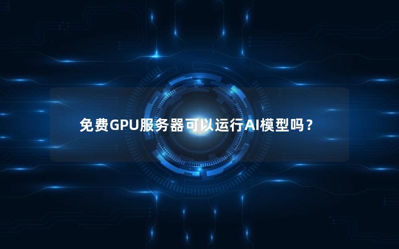 免费GPU服务器可以运行AI模型吗？