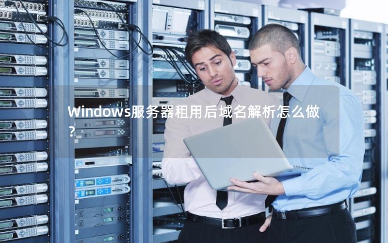 Windows服务器租用后域名解析怎么做？