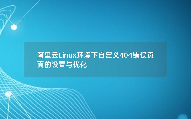 阿里云Linux环境下自定义404错误页面的设置与优化