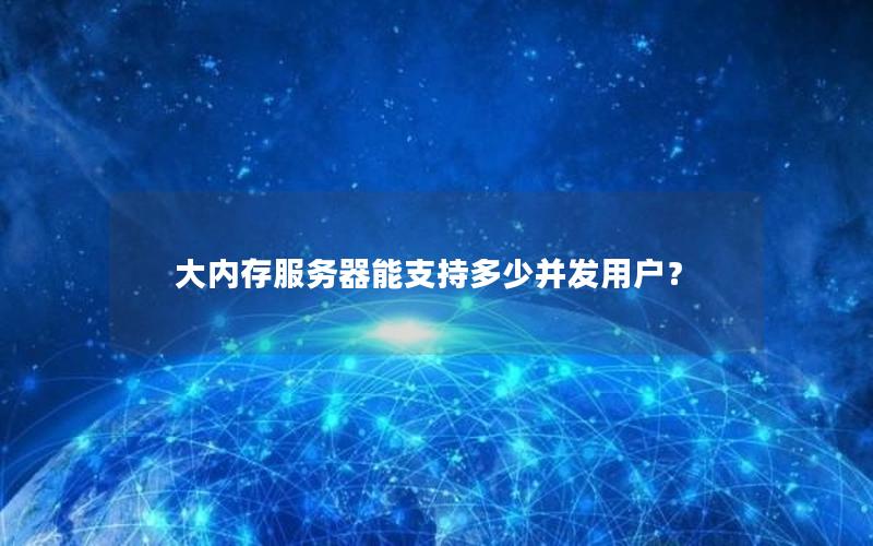 大内存服务器能支持多少并发用户？