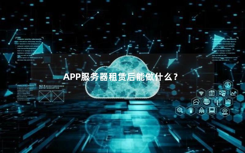 APP服务器租赁后能做什么？