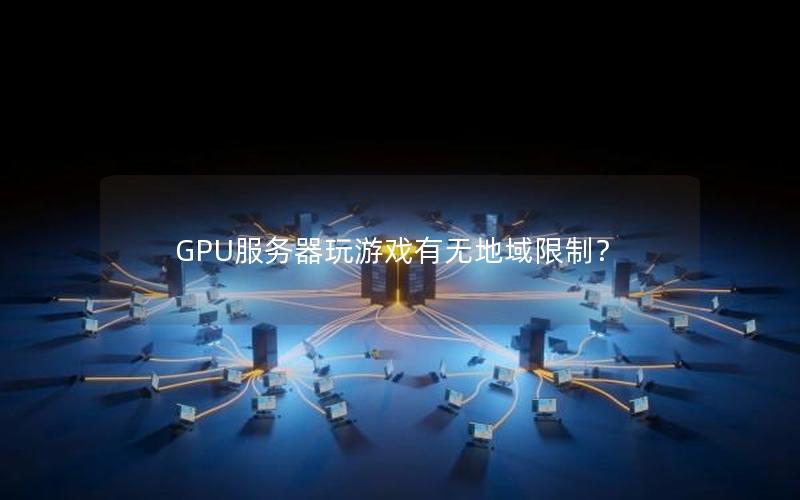 GPU服务器玩游戏有无地域限制？