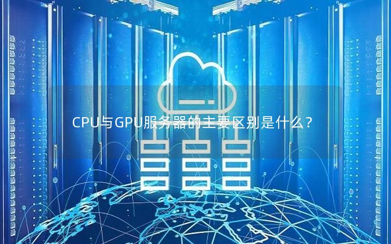 CPU与GPU服务器的主要区别是什么？