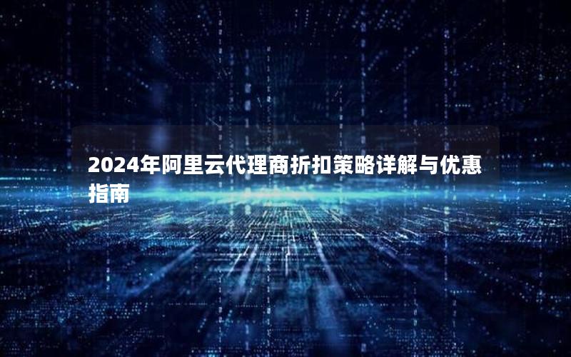 2024年阿里云代理商折扣策略详解与优惠指南