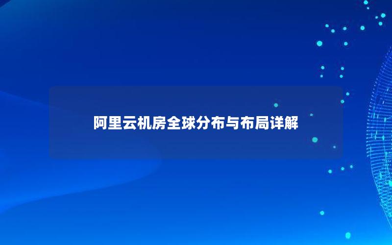 阿里云机房全球分布与布局详解