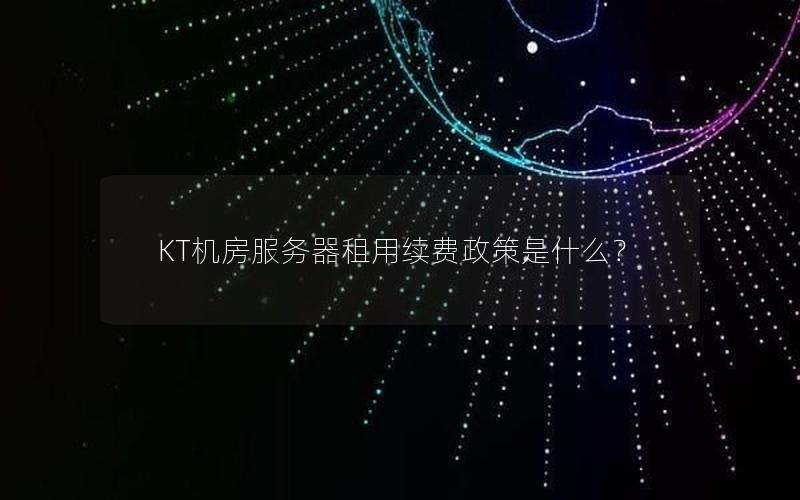 KT机房服务器租用续费政策是什么？