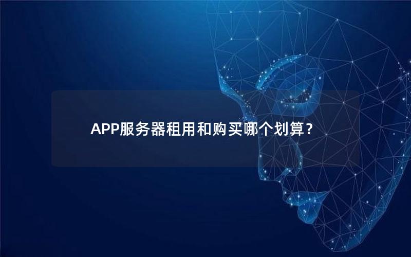 APP服务器租用和购买哪个划算？