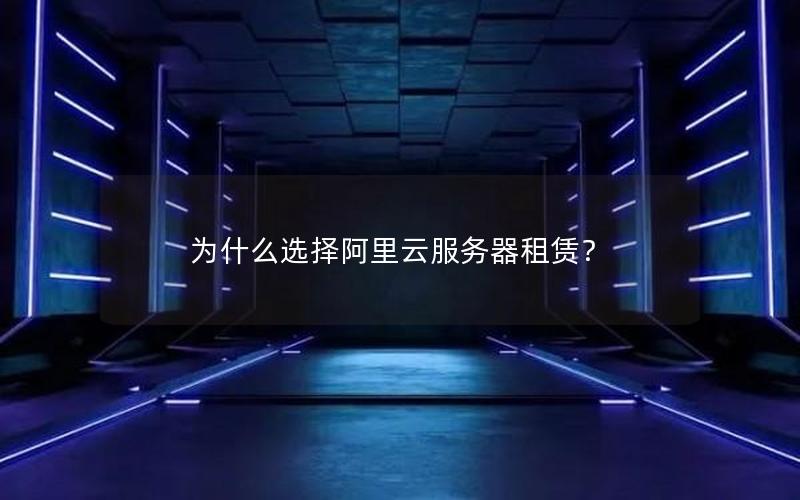 为什么选择阿里云服务器租赁？