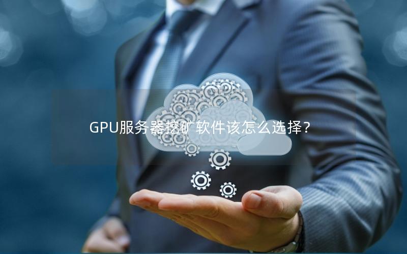 GPU服务器挖矿软件该怎么选择？