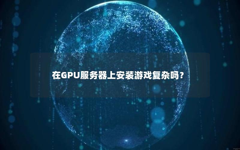 在GPU服务器上安装游戏复杂吗？