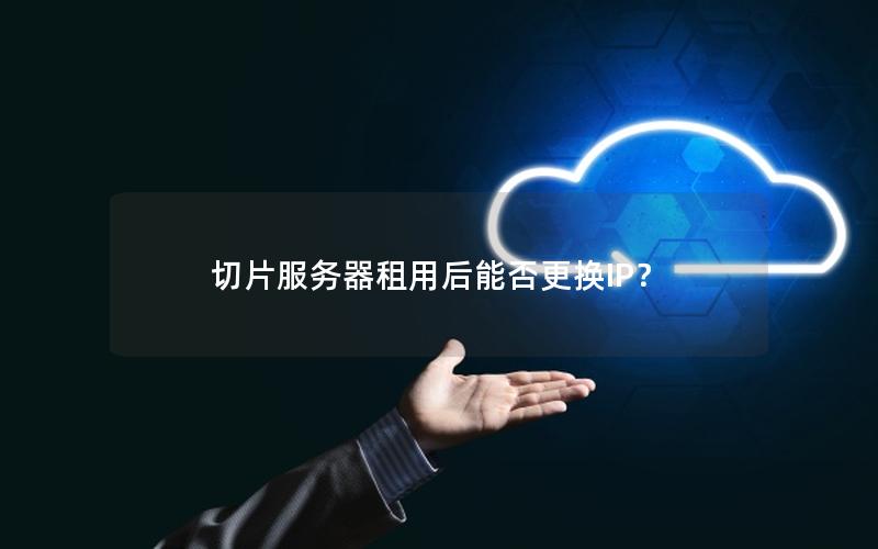 切片服务器租用后能否更换IP？