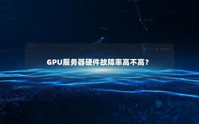 GPU服务器硬件故障率高不高？