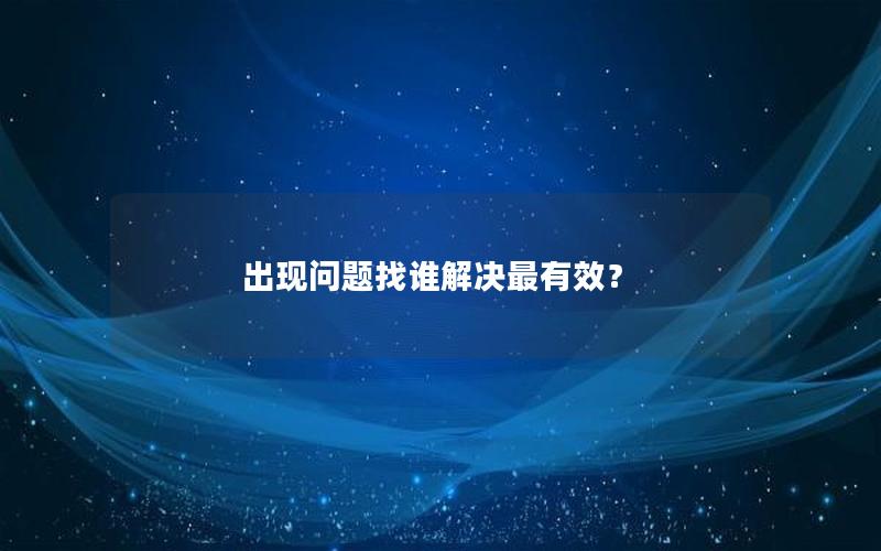 出现问题找谁解决最有效？