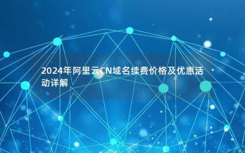 2024年阿里云CN域名续费价格及优惠活动详解