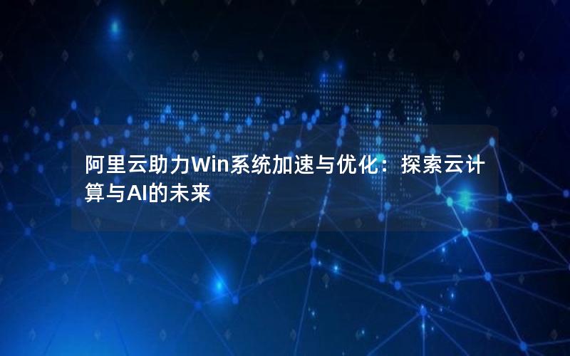 阿里云助力Win系统加速与优化：探索云计算与AI的未来