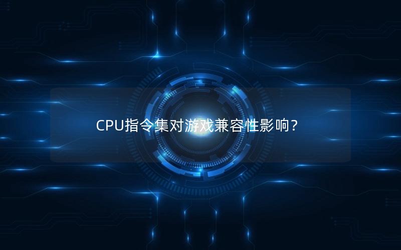 CPU指令集对游戏兼容性影响？