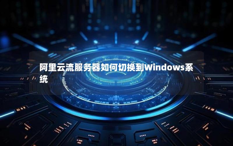 阿里云流服务器如何切换到Windows系统