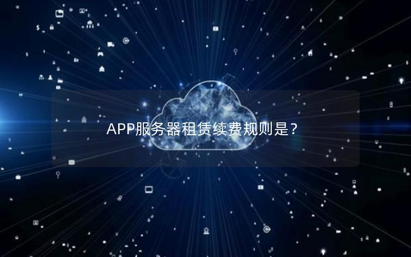 APP服务器租赁续费规则是？