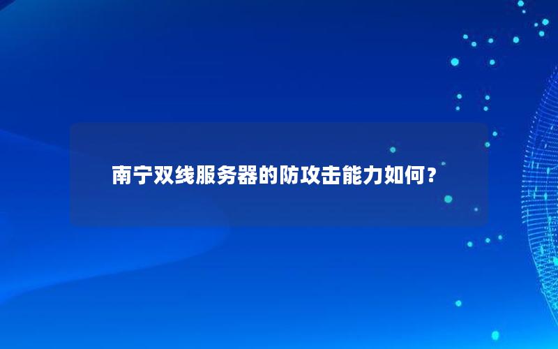 南宁双线服务器的防攻击能力如何？