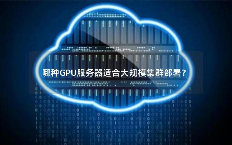 哪种GPU服务器适合大规模集群部署？