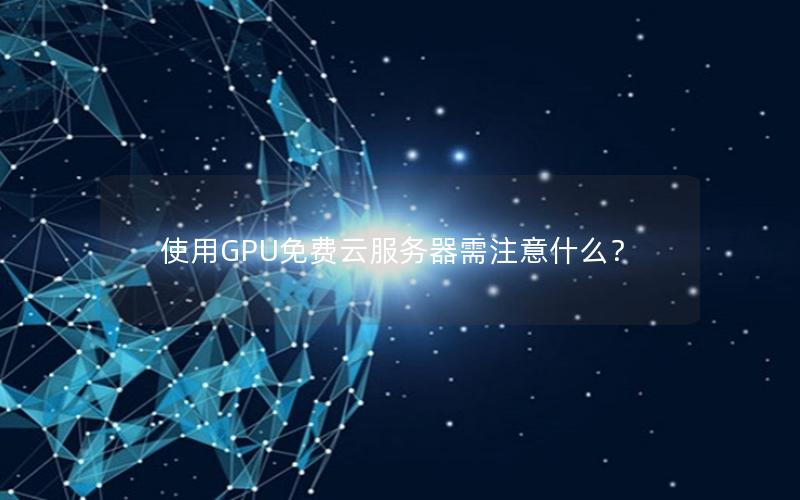 使用GPU免费云服务器需注意什么？