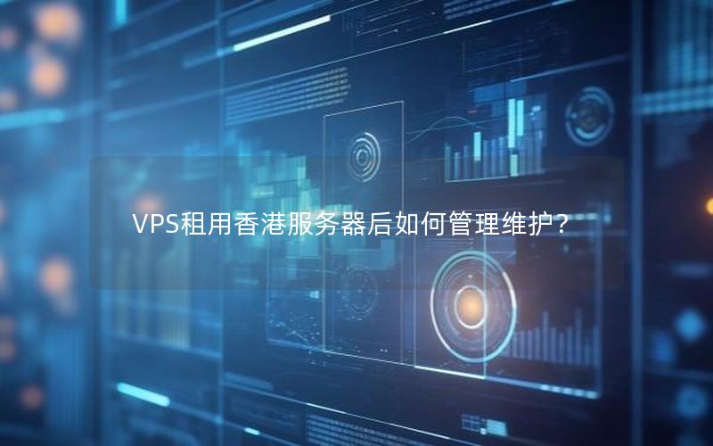 VPS租用香港服务器后如何管理维护？