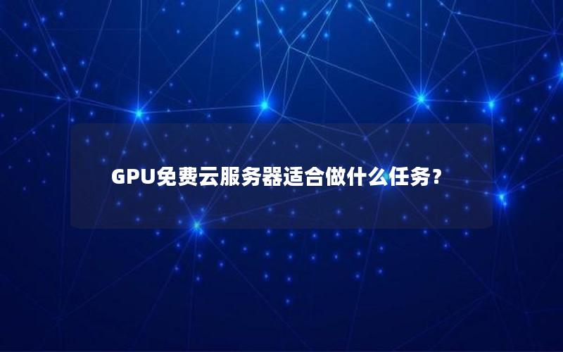 GPU免费云服务器适合做什么任务？