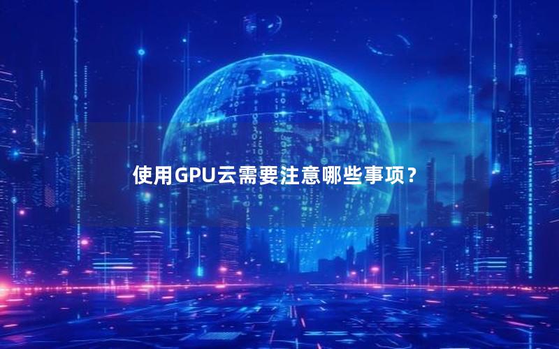 使用GPU云需要注意哪些事项？