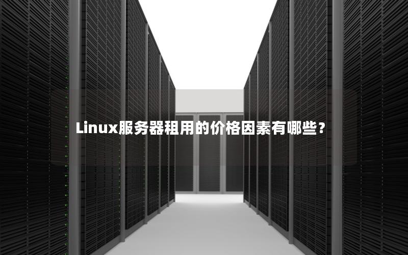 Linux服务器租用的价格因素有哪些？