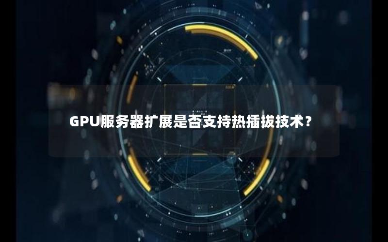 GPU服务器扩展是否支持热插拔技术？