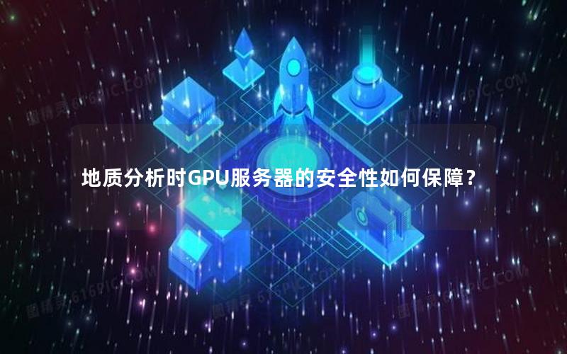 地质分析时GPU服务器的安全性如何保障？