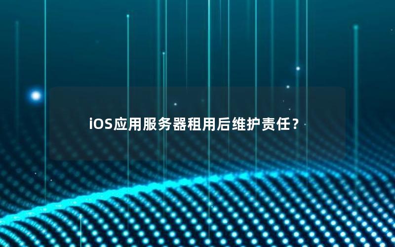 iOS应用服务器租用后维护责任？