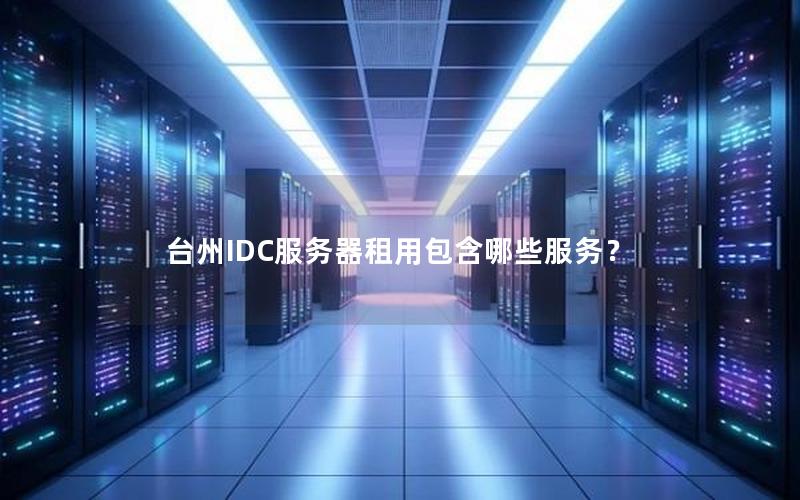 台州IDC服务器租用包含哪些服务？