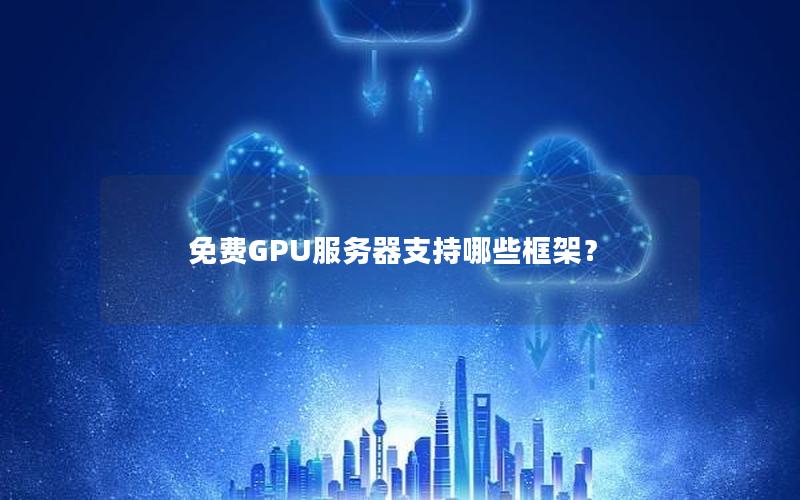 免费GPU服务器支持哪些框架？