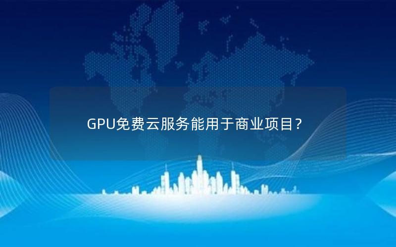 GPU免费云服务能用于商业项目？