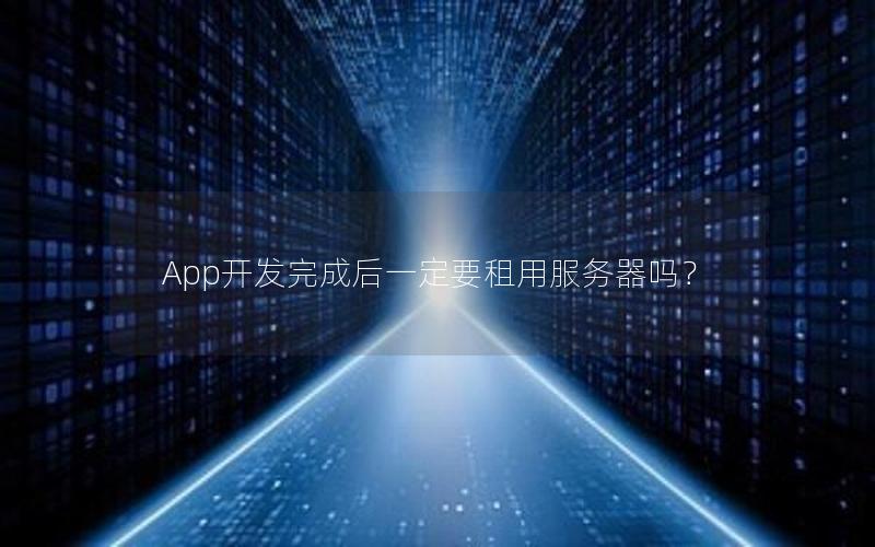 App开发完成后一定要租用服务器吗？