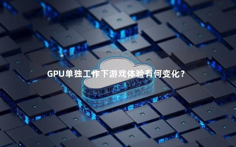 GPU单独工作下游戏体验有何变化？