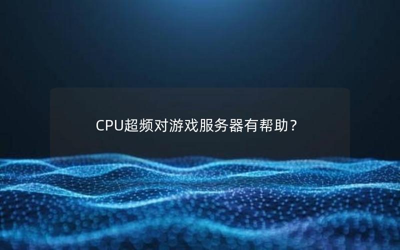 CPU超频对游戏服务器有帮助？