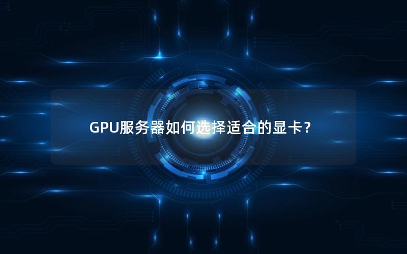 GPU服务器如何选择适合的显卡？