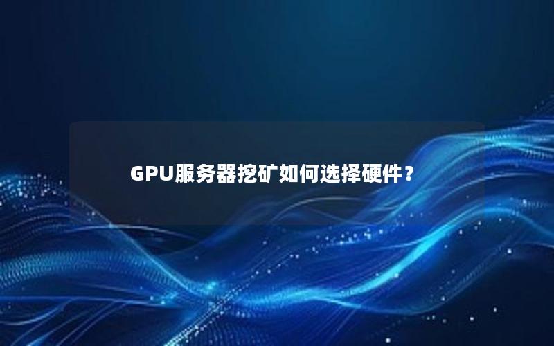 GPU服务器挖矿如何选择硬件？