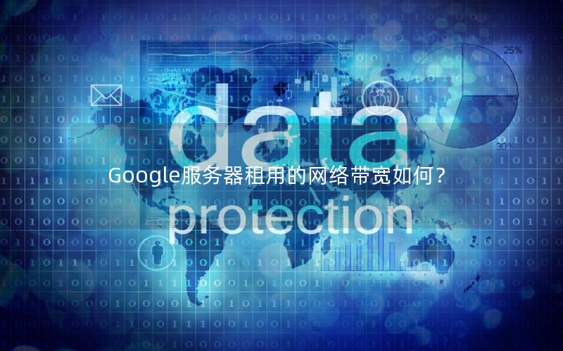 Google服务器租用的网络带宽如何？