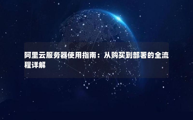 阿里云服务器使用指南：从购买到部署的全流程详解