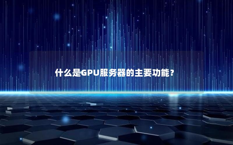 什么是GPU服务器的主要功能？